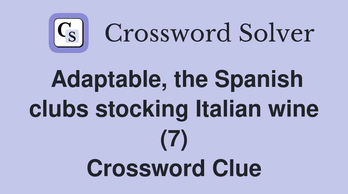 Adaptable, the Spanish clubs stocking Italian wine (7) Crossword Clue